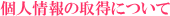 個人情報の取得について